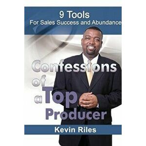 Confessions of a Top Producer: 9 Tools for Sales Success & Abundance, Paperback - Kevin Riles imagine