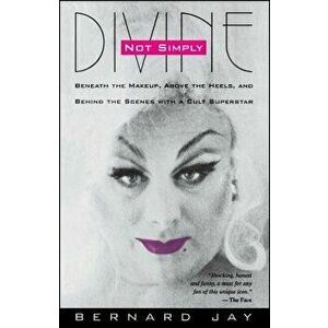 Not Simply Divine: Beneath the Make-Up, Above the Heels and Behind the Scenes with a Cult Superstar, Paperback - Bernard Jay imagine