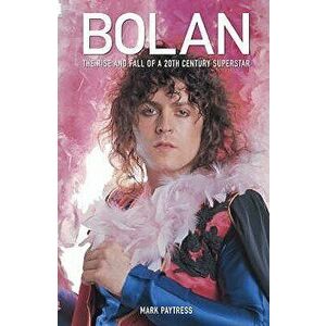 Bolan: The Rise and Fall of a 20th Century Superstar, Paperback - Mark Paytress imagine