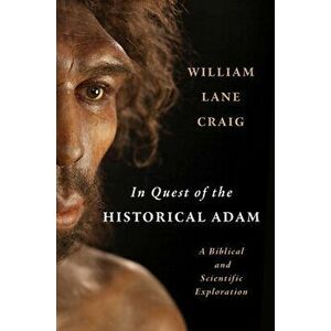 In Quest of the Historical Adam: A Biblical and Scientific Exploration, Hardcover - William Lane Craig imagine