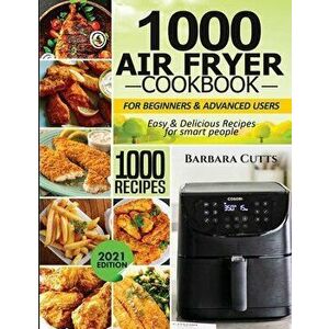 1000 Air Fryer Cookbook for Beginners and Advanced Users: Easy & Delicious Recipes for smart people, Paperback - Barbara Cutts imagine