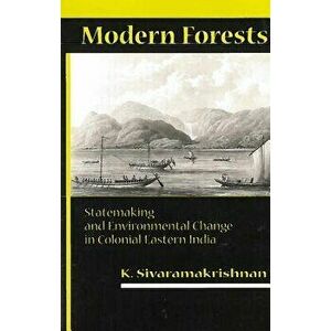 Modern Forests: Statemaking and Environmental Change in Colonial Eastern India, Paperback - K. Sivaramakrishnan imagine