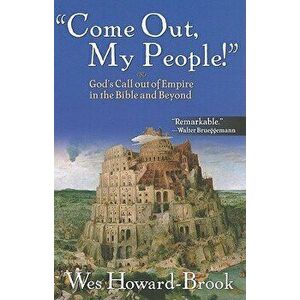 Come Out, My People!: God's Call Out of Empire in the Bible and Beyond, Paperback - Wes Howard-Brook imagine