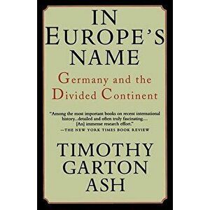 In Europe's Name: Germany and the Divided Continent, Paperback - Timothy Garton Ash imagine