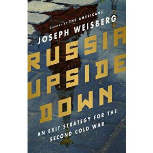 Russia Upside Down: An Exit Strategy for the Second Cold War, Hardcover - Joseph Weisberg imagine