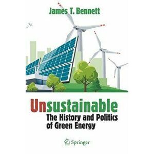 Unsustainable: The History and Politics of Green Energy, Paperback - James T. Bennett imagine