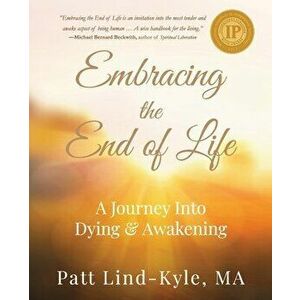 Embracing The End of Life: A Journey Into Dying & Awakening, Paperback - Patt Lind-Kyle imagine