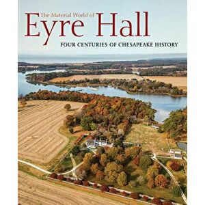 The Material World of Eyre Hall: Four Centuries of Chesapeake History, Paperback - Carl R. Lounsbury imagine