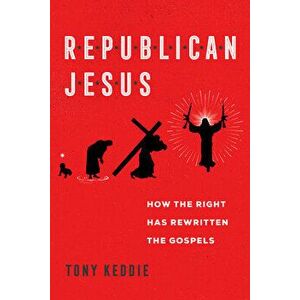 Republican Jesus: How the Right Has Rewritten the Gospels, Paperback - Tony Keddie imagine