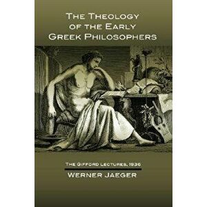 The Theology of the Early Greek Philosophers: The Gifford Lectures, 1936, Paperback - Werner Jaeger imagine