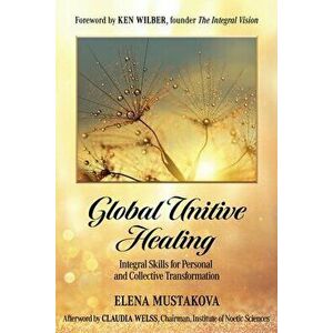 Global Unitive Healing: Integral Skills for Personal and Collective Transformation, Paperback - Ken Wilber imagine