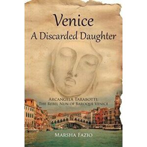 Venice: A Discarded Daughter: Arcangela Tarabotti: The Rebel Nun of Baroque Venice, Paperback - Marsha Fazio imagine