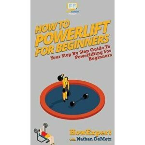 How To Powerlift For Beginners: Your Step By Step Guide To Powerlifting For Beginners, Hardcover - *** imagine