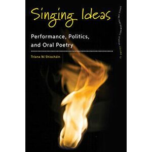 Singing Ideas: Performance, Politics and Oral Poetry, Paperback - Tríona Ní Shíocháin imagine