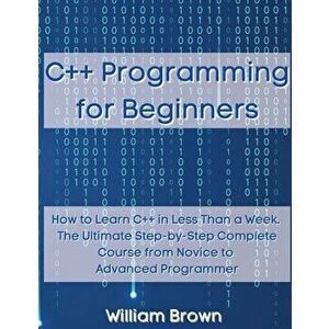 C Programming for Beginners: How to Learn C in Less Than a Week. The Ultimate Step-by-Step Complete Course from Novice to Advanced Programmer - Willia imagine