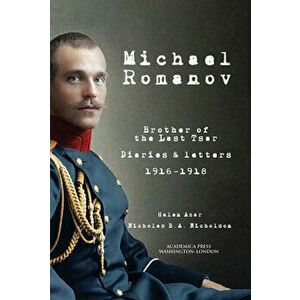 Michael Romanov: Brother of the Last Tsar, Diaries and Letters, 1916-1918, Paperback - Helen Azar imagine