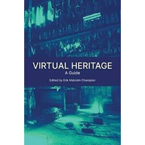 Virtual Heritage: A Guide, Paperback - Erik Malcolm Champion imagine