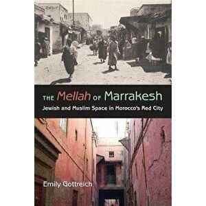 The Mellah of Marrakesh: Jewish and Muslim Space in Morocco's Red City, Paperback - Emily Benichou Gottreich imagine