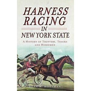 Harness Racing in New York State: A History of Trotters, Tracks and Horsemen, Hardcover - Dean a. Hoffman imagine