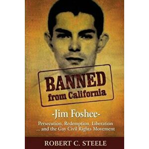 Banned from California: -Jim Foshee- Persecution, Redemption, Liberation ... and the Gay Civil Rights Movement, Paperback - Robert C. Steele imagine