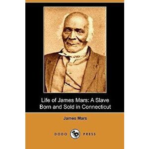 Life of James Mars: A Slave Born and Sold in Connecticut (Dodo Press), Paperback - James Mars imagine