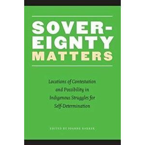 Sovereignty Matters: Locations of Contestation and Possibility in Indigenous Struggles for Self-Determination, Paperback - Joanne Barker imagine