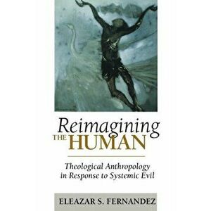 Reimagining the Human: Theological Anthropology in Response to Systemic Evil, Paperback - Eleazar S. Fernandez imagine