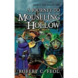 A Journey to Mouseling Hollow: Book 1: The Fabled Two, Hardcover - Robert C. Feol imagine