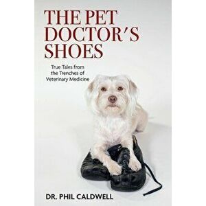 The Pet Doctor's Shoes: True Tales from the Trenches of Veterinary Medicine, Paperback - Phil Caldwell imagine