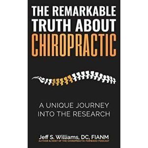 The Remarkable Truth About Chiropractic: A Unique Journey Into The Research, Hardcover - Jeff S. Williams imagine