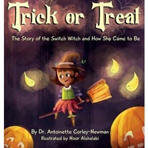 Trick or Treat: The Story of the Switch Witch and How She Came to Be, Hardcover - Antoinette Corley-Newman imagine