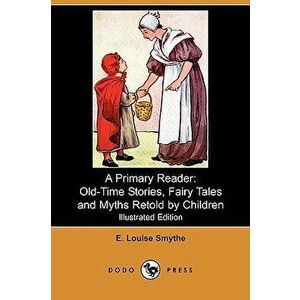 A Primary Reader: Old-Time Stories, Fairy Tales and Myths Retold by Children (Illustrated Edition) (Dodo Press) - E. Louise Smythe imagine