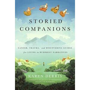 Storied Companions: Cancer, Trauma, and Discovering Guides for Living in Buddhist Narratives, Paperback - Karen Derris imagine