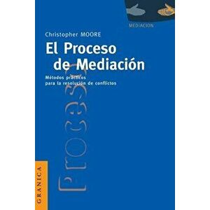 El Proceso de Mediacion: Metodos Practicos Para la Resolucion de Conflictos, Paperback - Christopher W. Moore imagine