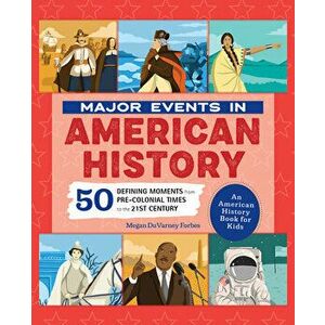 Major Events in American History: 50 Defining Moments from Pre-Colonial Times to the 21st Century, Hardcover - Megan Forbes imagine