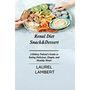 Renal Diet Snack&Dessert: A Kidney Patient's Guide to Eating Delicious, Simple, and Healthy Meals, Paperback - Laurel Lambert imagine