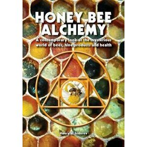 Honey Bee Alchemy. A contemporary look at the mysterious world of bees, hive products and health, Paperback - Valery A. Isidorov imagine