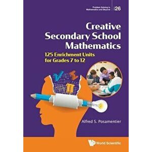Creative Secondary School Mathematics: 125 Enrichment Units for Grades 7 to 12, Paperback - Alfred S. Posamentier imagine