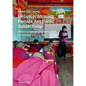Uncompromising Female Aesthetic Subjectivity: Ontological and Ethical Self in Contemporary Art, Hardcover - Kwan Kiu Leung imagine