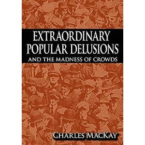 Extraordinary Popular Delusions and the Madness of Crowds, Paperback - Charles MacKay imagine