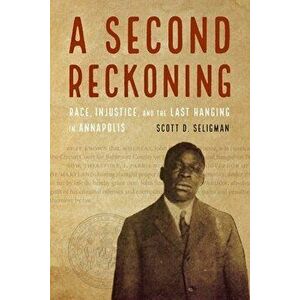 A Second Reckoning: Race, Injustice, and the Last Hanging in Annapolis, Hardcover - Scott D. Seligman imagine