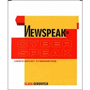 From Newspeak to Cyberspeak: A History of Soviet Cybernetics, Paperback - Slava Gerovitch imagine