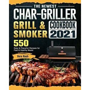The Newest Char-Griller Grill & Smoker Cookbook 2021: 550 Easy & Flavorful Recipes for Fast & Healthy Meals, Paperback - Vera Nash imagine