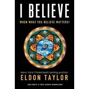 I Believe: When What You Believe Matters!, Paperback - Eldon Taylor imagine