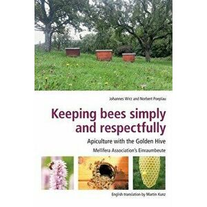 Keeping Bees Simply and Respectfully: Apiculture with the Golden Hive, Paperback - Johannes Wirz imagine