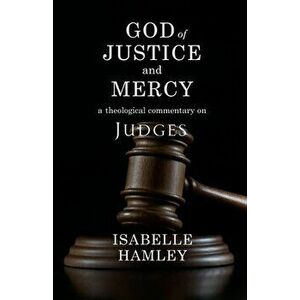 God of Justice and Mercy: A Theological Commentary on Judges, Paperback - Isabelle Hamley imagine