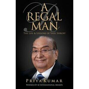 A Regal Man: The Life & Lessons of Vasu Shroff, Paperback - Priya Kumar imagine