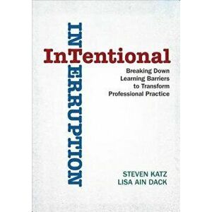 Intentional Interruption: Breaking Down Learning Barriers to Transform Professional Practice, Paperback - Steven Katz imagine