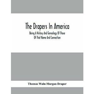 The Drapers In America, Being A History And Genealogy Of Those Of That Name And Connection, Paperback - Thomas Waln-Morgan Draper imagine