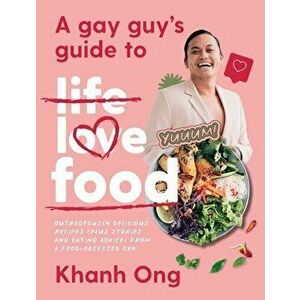 A Gay Guy's Guide to Life Love Food: Outrageously Delicious Recipes (Plus Stories and Dating Advice) from a Food-Obsessed Gay - Khanh Ong imagine